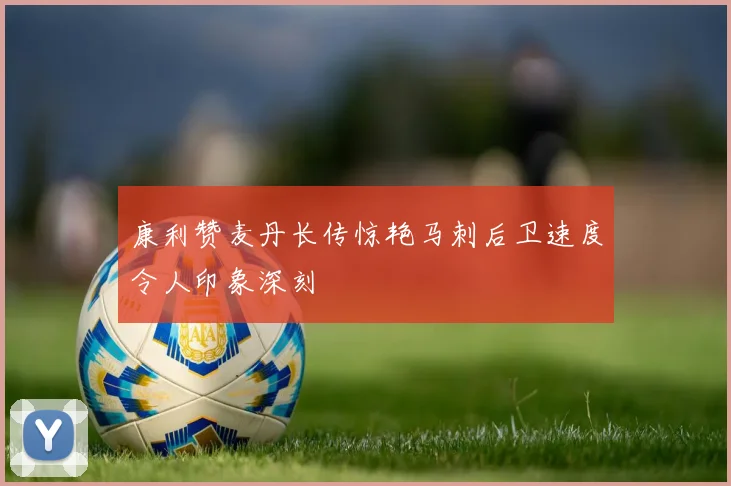 康利赞麦丹长传惊艳马刺后卫速度令人印象深刻