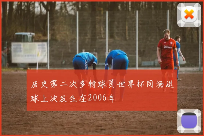 历史第二次多特球员世界杯同场进球上次发生在2006年