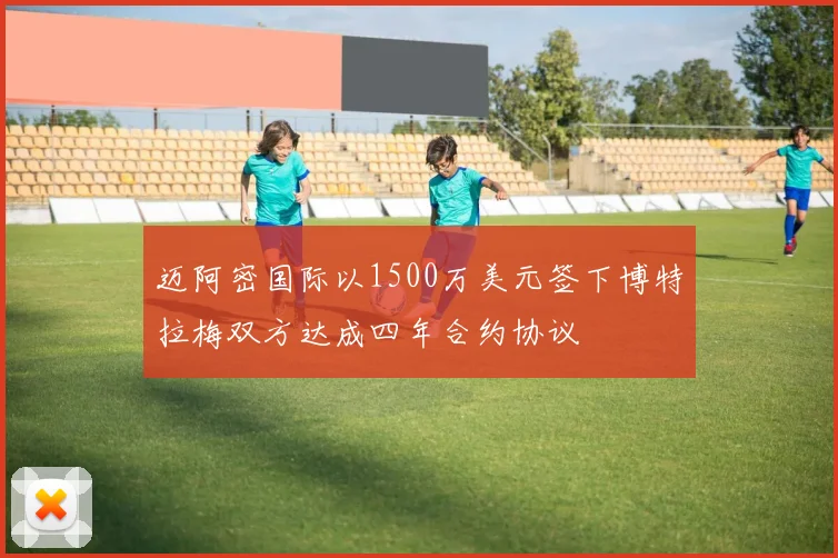 迈阿密国际以1500万美元签下博特拉梅双方达成四年合约协议