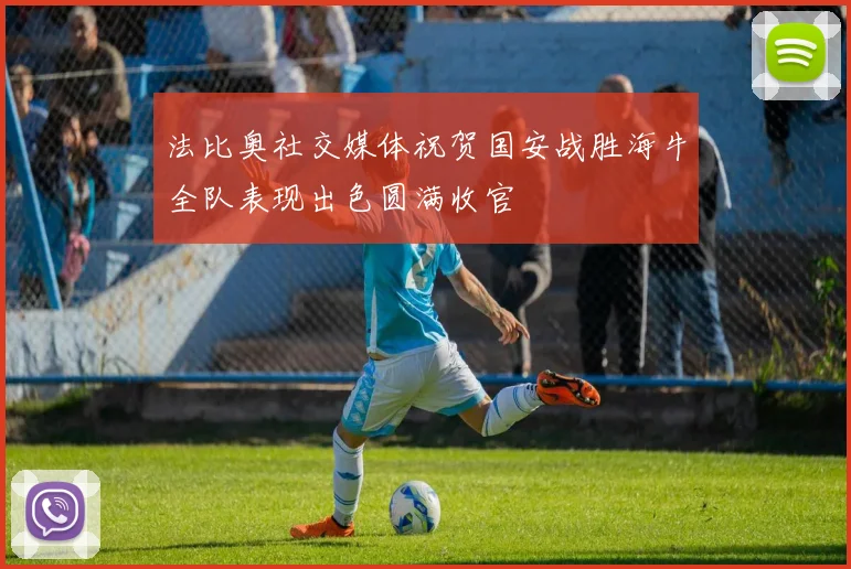 法比奥社交媒体祝贺国安战胜海牛全队表现出色圆满收官