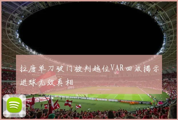 拉唐单刀破门被判越位VAR回放揭示进球无效真相