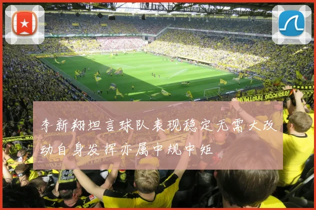 李新翔坦言球队表现稳定无需大改动自身发挥亦属中规中矩