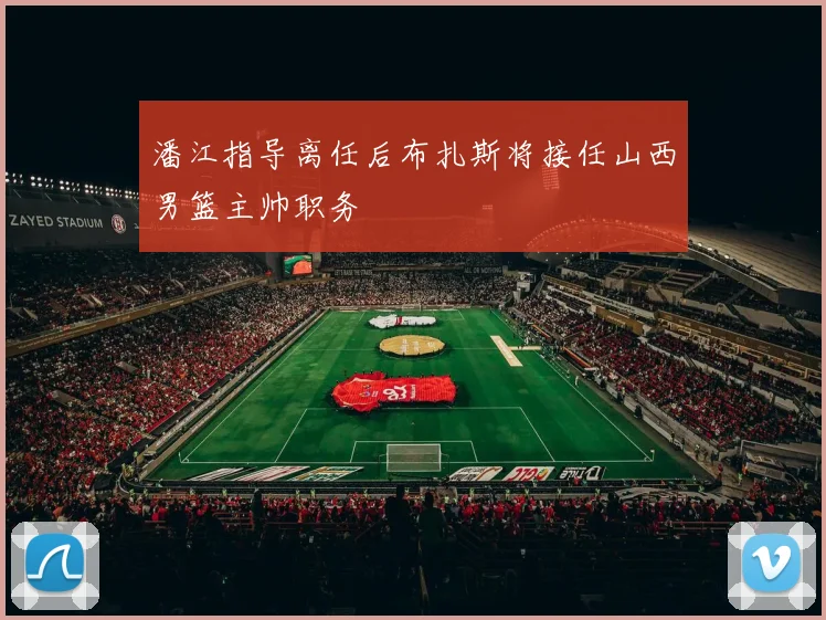 潘江指导离任后布扎斯将接任山西男篮主帅职务