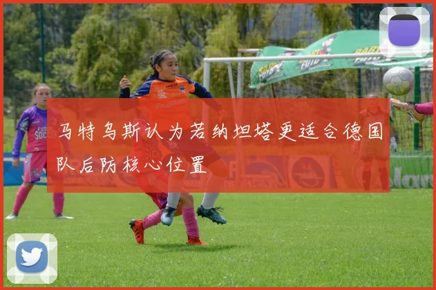 马特乌斯认为若纳坦塔更适合德国队后防核心位置