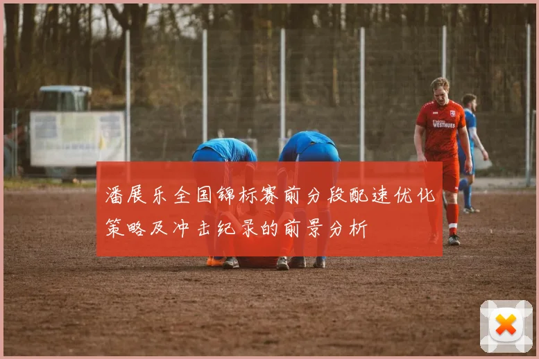 潘展乐全国锦标赛前分段配速优化策略及冲击纪录的前景分析