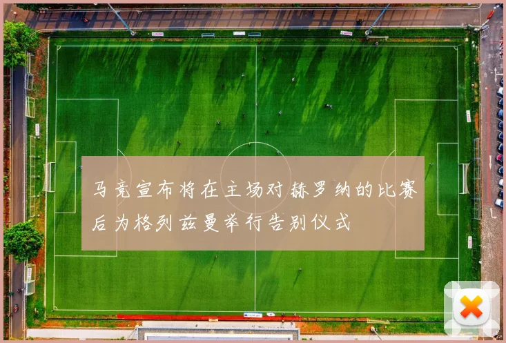 马竞宣布将在主场对赫罗纳的比赛后为格列兹曼举行告别仪式