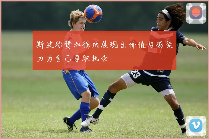 斯波称赞加德纳展现出价值与感染力为自己争取机会
